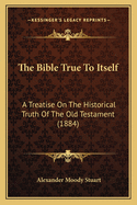 The Bible True to Itself: A Treatise on the Historical Truth of the Old Testament