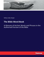 The Bible Word-Book: A Glossary of Archaic Words and Phrases in the Authorised Version of the Bible