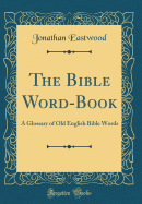 The Bible Word-Book: A Glossary of Old English Bible Words (Classic Reprint)