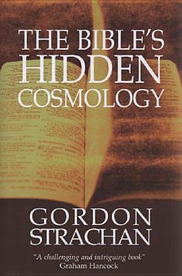 The Bible's Hidden Cosmology - Strachan, Gordon, Dr.