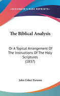 The Biblical Analysis: Or A Topical Arrangement Of The Instructions Of The Holy Scriptures (1837)