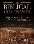 The Biblical Covenants: The Foundation Stone of Prophecy Why Should the Covenants Matter to You