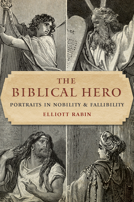 The Biblical Hero: Portraits in Nobility and Fallibility - Rabin, Elliott