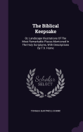 The Biblical Keepsake: Or, Landscape Illustrations Of The Most Remarkable Places Mentioned In The Holy Scriptures, With Descriptions By T.h. Horne