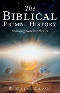 The Biblical Primal History: Unlocking Genesis 1 thru 11