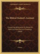 The Biblical Student's Assistant: Containing References To Works On Doctrinal And Practical Theology (1844)