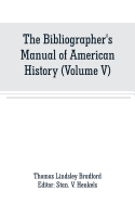 The bibliographer's manual of American history: containing an account of all state, territory, town and county histories relating to the United States of North America, with verbatim copies of their titles, and useful bibliographical notes, together...