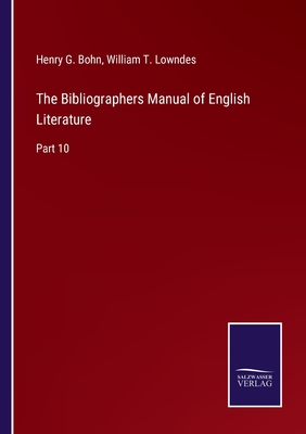 The Bibliographers Manual of English Literature: Part 10 - Bohn, Henry G, and Lowndes, William T