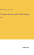 The bibliographer's manual of english literature: Vol. 4