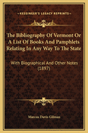The Bibliography of Vermont or a List of Books and Pamphlets Relating in Any Way to the State: With Biographical and Other Notes (1897)