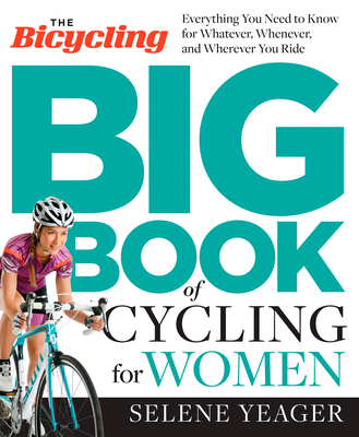 The Bicycling Big Book of Cycling for Women: Everything You Need to Know for Whatever, Whenever, and Wherever You Ride - Yeager, Selene, and Editors of Bicycling Magazine