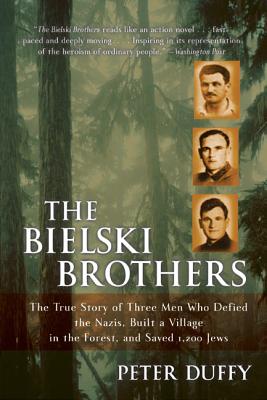 The Bielski Brothers: The True Story of Three Men Who Defied the Nazis, Built a Village in the Forest, and Saved 1,200 Jews - Duffy, Peter, LLB