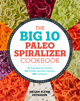 The Big 10 Paleo Spiralizer Cookbook: 10 Vegetables to Noodle, 100 Healthy Spiralizer Recipes, 300 Variations - Flynn Peterson, Megan