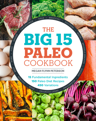 The Big 15 Paleo Cookbook: 15 Fundamental Ingredients, 150 Paleo Diet Recipes, 450 Variations - Peterson, Megan Flynn