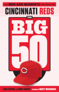 The Big 50: Cincinnati Reds: The Men and Moments That Made the Cincinnati Reds