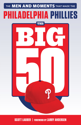 The Big 50: Philadelphia Phillies: The Men and Moments That Make the Philadelphia Phillies - Lauber, Scott, and Anderson, Larry (Foreword by)