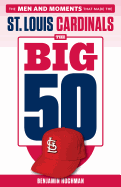 The Big 50: St. Louis Cardinals: The Men and Moments That Made the St. Louis Cardinals