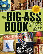 The Big-Ass Book of Home D?cor: More Than 100 Inventive Projects for Cool Homes Like Yours
