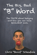 The Big, Bad B Word: The TRUTH about bullying and how you can build RESILIENT kids.