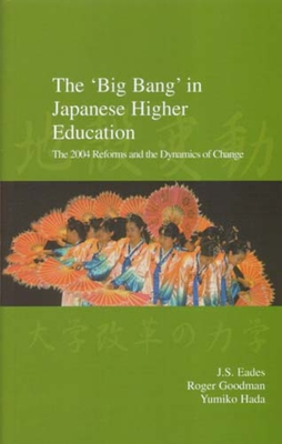 The 'Big Bang' in Japanese Higher Education: The 2004 Reforms and the Dynamics of Change - Eades, J S (Editor), and Goodman, Roger (Editor), and Hada, Yumiko (Editor)