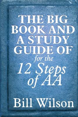 The Big Book and A Study Guide of the 12 Steps of AA - Silkworth, William, and Bob, Dr., and Wilson, Bill