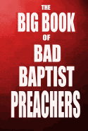 The Big Book of Bad Baptist Preachers: 100 Cases of Sex Abuse of Children and Exploitation of the Innocent