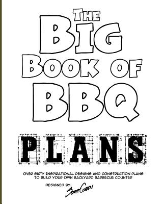 The Big Book of BBQ Plans: Over 60 Inspirational Designs and Construction Plans to Build Your Own Backyard Barbecue Counter! - Cohen, Scott
