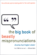 The Big Book of Beastly Mispronunciations: The Ultimate Opinionated Guide for the Well-Spoken - Elster, Charles Harrington