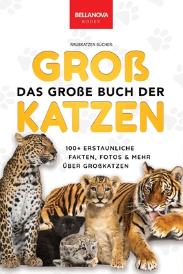 The Big Book of Big Cats / Das Groe Buch der Grokatzen: ber 100 erstaunliche Fakten ber Lwen, Tiger, Leoparden, Schneeleoparden, Jaguare & Rtseln - Kellett, Jenny, and Goldmann, Philipp (Translated by)