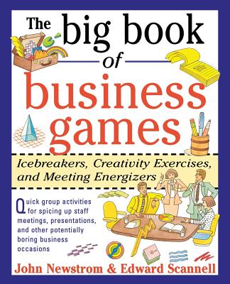 The Big Book of Business Games: Icebreakers, Creativity Exercises and Meeting Energizers - Newstrom, John W, and Scannell, Edward E