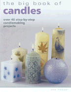 The Big Book of Candles: Over 40 Step-By-Step Candlemaking Projects - Heaser, Sue, and Wood, Shona (Photographer)
