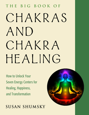 The Big Book of Chakras and Chakra Healing: How to Unlock Your Seven Energy Centers for Healing, Happiness, and Transformation - Shumsky, Susan, and Judith, Anodea (Foreword by)