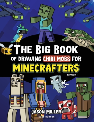 The Big Book of Drawing Chibi Mobs for Minecrafters: Learn to Draw 100 Chibi Mobs: Step-by-Step Guide Included - Miller, Jason, and Cube Hunter