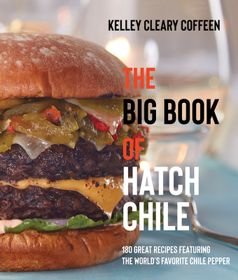 The Big Book of Hatch Chile: 180 Great Recipes Featuring the World's Favorite Chile Pepper - Coffeen, Kelley Cleary
