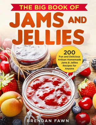 The Big Book of Jams and Jellies: 200 Fun and Delicious Artisan Homemade Jams & Jellies Recipes for Anyone - Fawn, Brendan