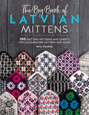 The Big Book of Latvian Mittens: 100 Knitting Patterns and Charts for Colourwork Mittens and More - Ozolina, Ieva