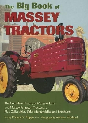 The Big Book of Massey Tractors: The Complete History of Massey-Harris and Massey Ferguson Tractors...Plus Collectibles, Sales Memorabilia, and Brochures - Pripps, Robert N, and Morland, Andrew (Photographer)