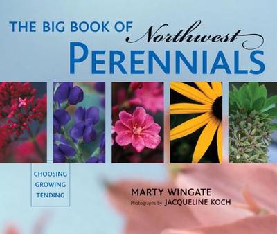The Big Book of Northwest Perennials: Choosing - Growing - Tending - Wingate, Marty, and Koch, Jacqueline (Photographer)
