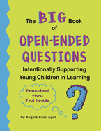 The BIG Book of Open-Ended Questions: Intentionally Supporting Young Children in Learning (Topics for Preschool to 2nd Grade)
