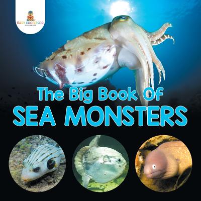 The Big Book Of Sea Monsters (Scary Looking Sea Animals) - Baby Professor