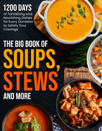 The Big Book of Soups, Stews and More: 1200 Days of Tantalizing and Nourishing Dishes for Every Occasion to Satisfy Your Cravings