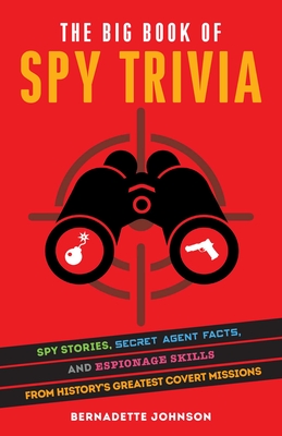 The Big Book of Spy Trivia: Spy Stories, Secret Agent Facts, and Espionage Skills from History's Greatest Covert Missions - Johnson, Bernadette