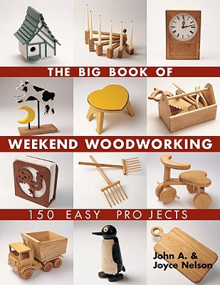 The Big Book of Weekend Woodworking: 150 Easy Projects - Nelson, John, RN, MS, and Nelson, Joyce