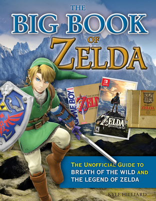 The Big Book of Zelda: The Unofficial Guide to Breath of the Wild and the Legend of Zelda - Hilliard, Kyle