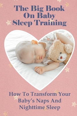 The Big Book On Baby Sleep Training: How To Transform Your Baby's Naps And Nighttime Sleep - Blair, Margot