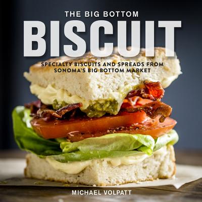 The Big Bottom Biscuit: Specialty Biscuits and Spreads from Sonoma's Big Bottom Market - Volpatt, Michael