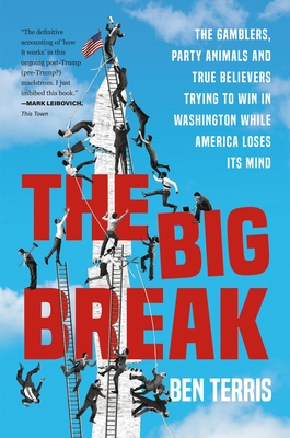 The Big Break: The Gamblers, Party Animals, and True Believers Trying to Win in Washington While America Loses Its Mind - Terris, Ben