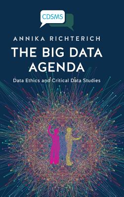 The Big Data Agenda: Data Ethics and Critical Data Studies - Richterich, Annika