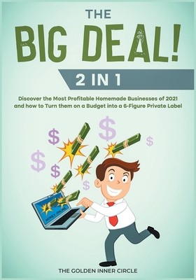 THE BIG DEAL! [2 in 1]: Discover the Most Profitable Homemade Businesses of 2021 and how to Turn them on a Budget into a 6-Figure Private Label - The Golden Inner Circle