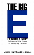 The Big E - Everything Is Energy: Unleashing the Power of Everyday Wisdom